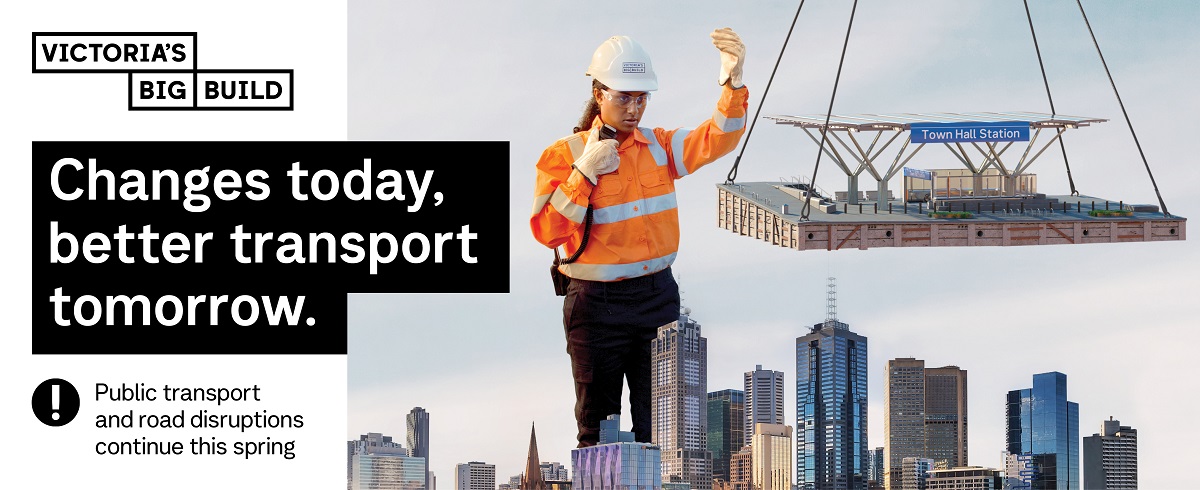 Victoria's Big Build Changes today, better transport tomorrow. Public Transport and road disruptions continue this spring